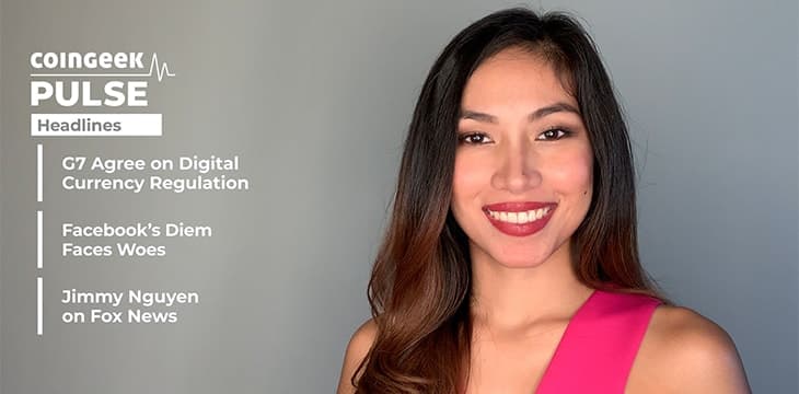CoinGeek Pulse第24集：G7的监管，Diem面临新的问题，Jimmy Nguyen与Fox Business进行会谈