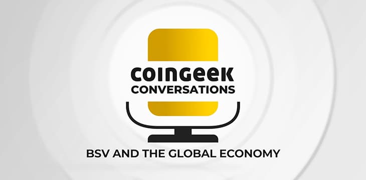 CoinGeek Conversations BSV and the Global Economy